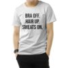 Bra Off Hair Up Sweat On Quote T-Shirt