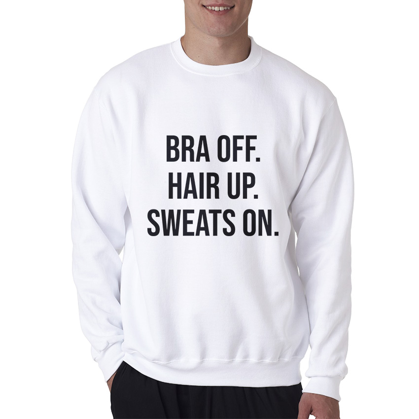 Bra Off Hair Up Sweat On Quote Sweatshirt
