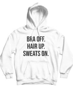 Bra Off Hair Up Sweat On Quote Hoodie