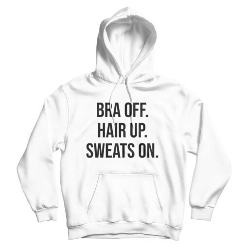 Bra Off Hair Up Sweat On Quote Hoodie