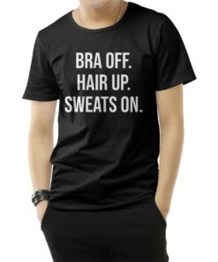 Bra Off Hair Up Sweat On Quote T-Shirt