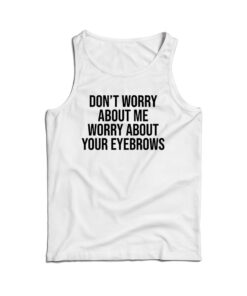 Don't Worry About Me Worry About Your Eyebrows Tank Top