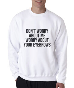 Don't Worry About Me Worry About Your Eyebrows Sweatshirt