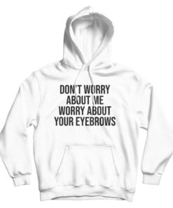 Don't Worry About Me Worry About Your Eyebrows Hoodie