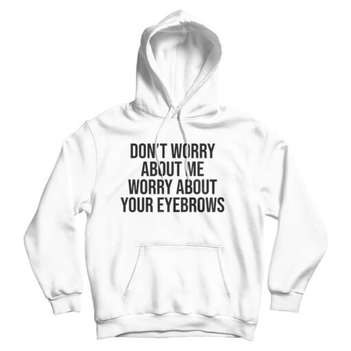 Don't Worry About Me Worry About Your Eyebrows Hoodie