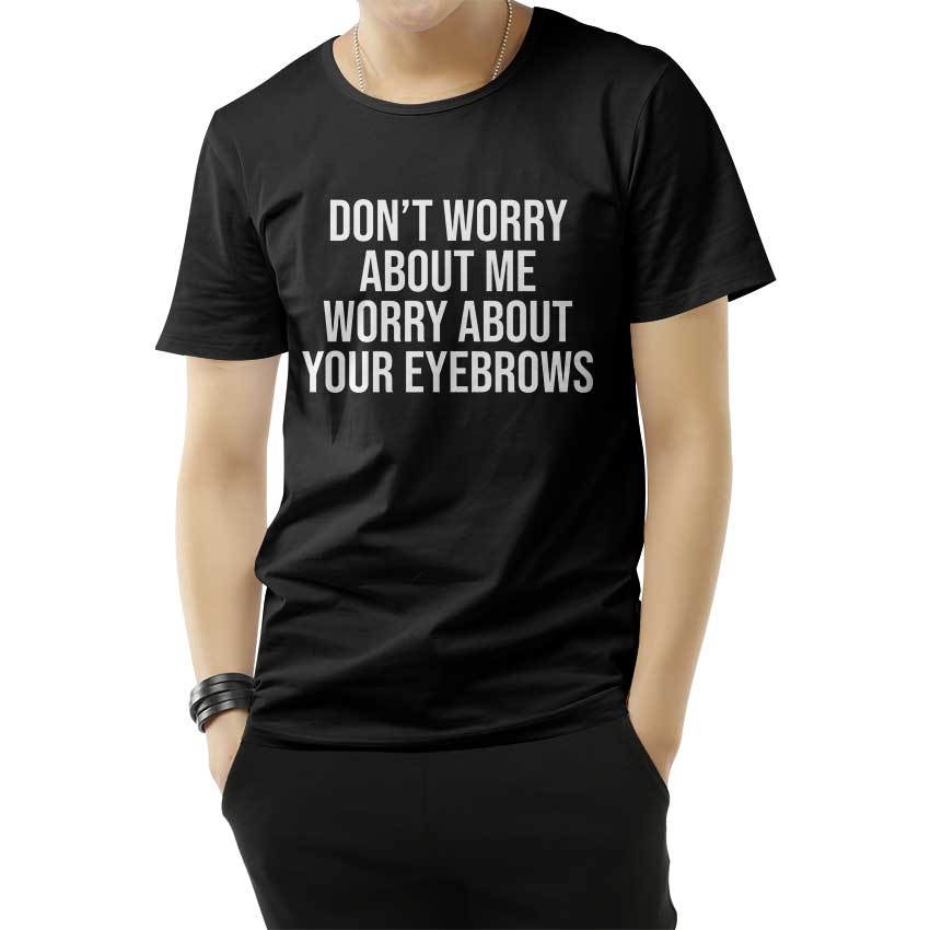 Don't Worry About Me Worry About Your Eyebrows T-Shirt