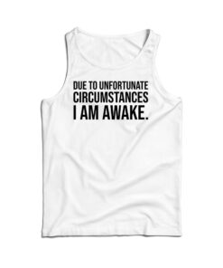 Due to Unfortunate Circumstances I am Awake Tank Top
