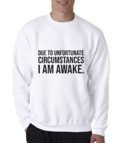 Due to Unfortunate Circumstances I am Awake Sweatshirt