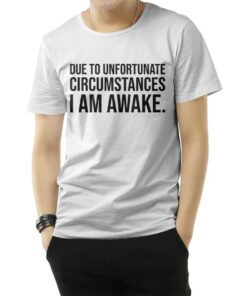 Due to Unfortunate Circumstances I am Awake T-Shirt