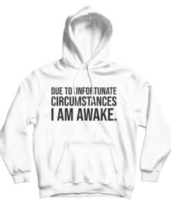 Due to Unfortunate Circumstances I am Awake Hoodie