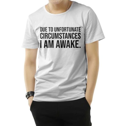 Due to Unfortunate Circumstances I am Awake T-Shirt