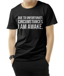 Due to Unfortunate Circumstances I am Awake T-Shirt