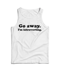 Go Away I'm Introverting Funny Quote Tank Top