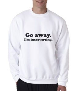 Go Away I'm Introverting Funny Quote Sweatshirt