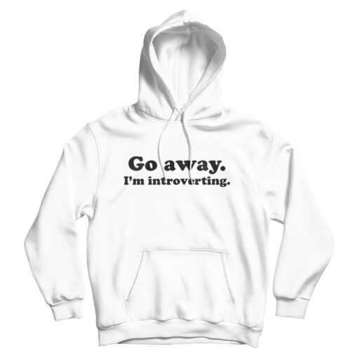 Go Away I'm Introverting Funny Quote Hoodie