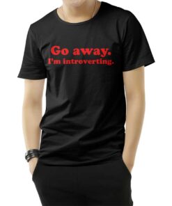 Go Away I'm Introverting Funny Quote T-Shirt