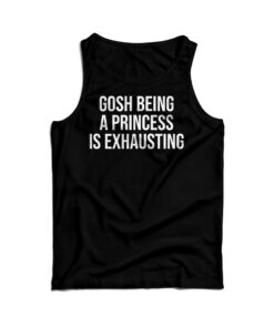 Gosh Being A Princess Is Exhausting Tank Top