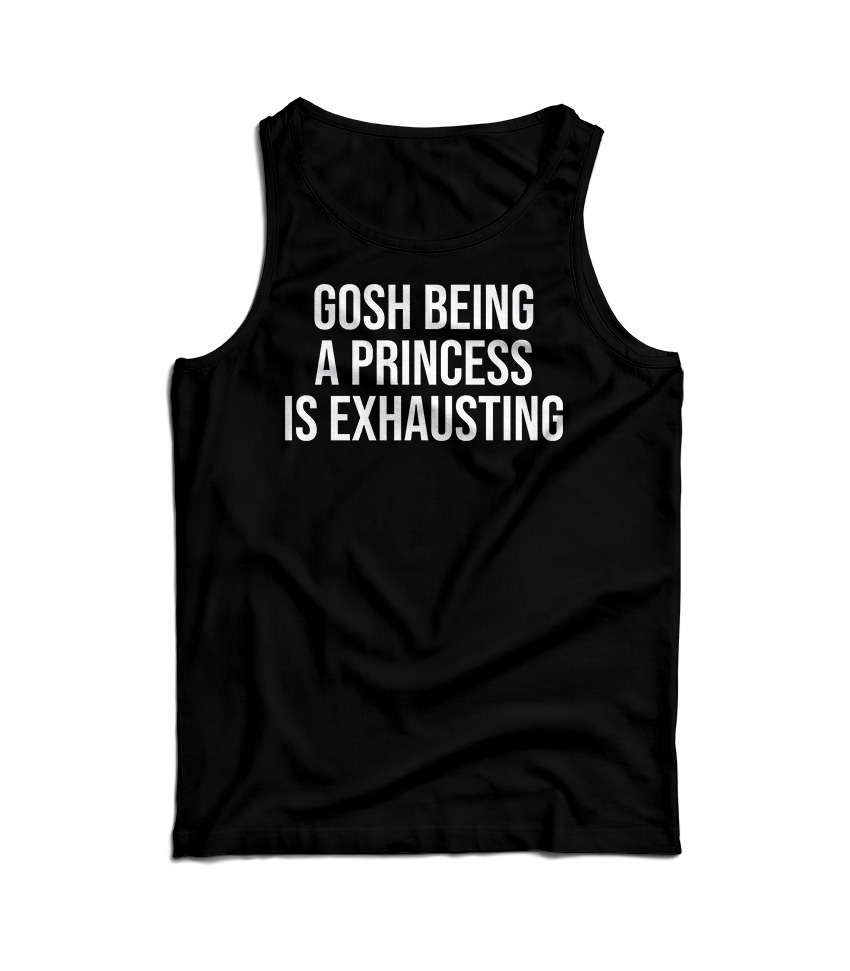Gosh Being A Princess Is Exhausting Tank Top
