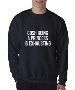 Gosh Being A Princess Is Exhausting Sweatshirt