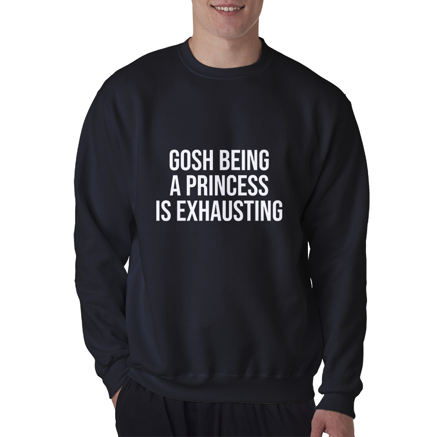 Gosh Being A Princess Is Exhausting Sweatshirt