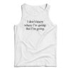 I Don't Know Where I'm Going But I'm Going Tank Top