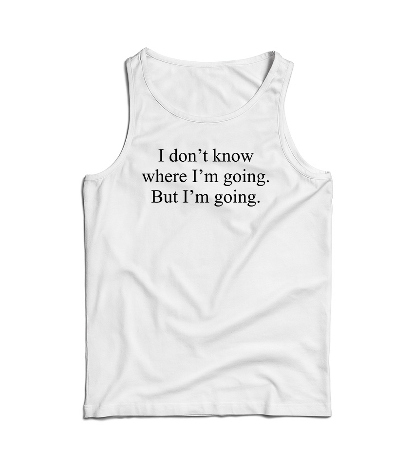 I Don't Know Where I'm Going But I'm Going Tank Top
