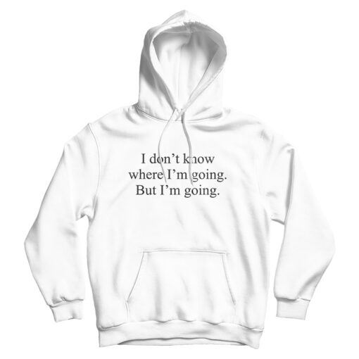 I Don't Know Where I'm Going But I'm Going Hoodie