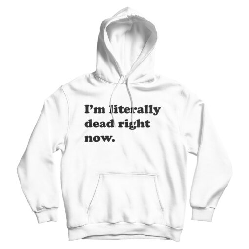 Funny I'm Literally Dead Right Now Hoodie