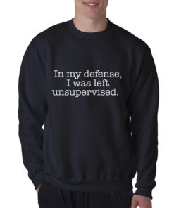 In My Defense I Was Left Unsupervised Sweatshirt