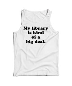 My Library Is Kind Of A Big Deal Funny Quote Tank Top