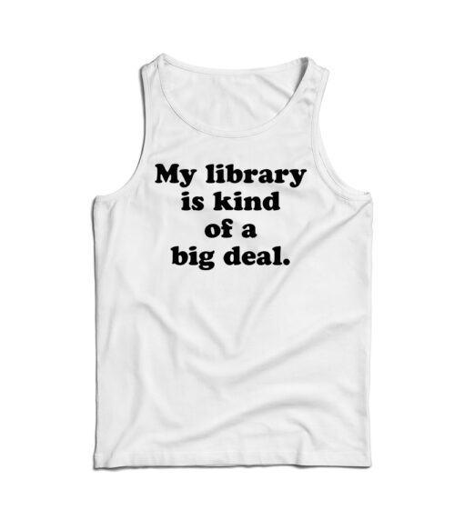 My Library Is Kind Of A Big Deal Funny Quote Tank Top
