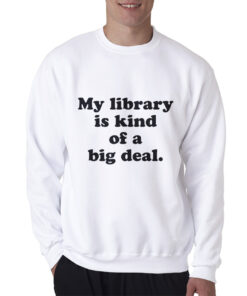 My Library Is Kind Of A Big Deal Funny Quote Sweatshirt