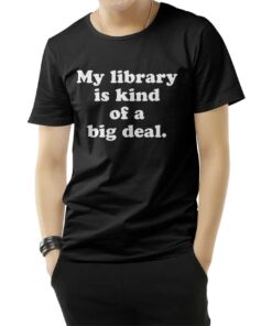 My Library Is Kind Of A Big Deal Funny Quote T-Shirt
