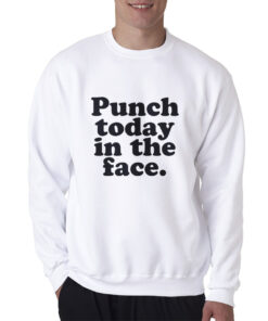 Punch Today In The Face Sweatshirt