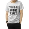 Shhh No One Cares T-Shirt
