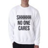 Shhh No One Cares Sweatshirt