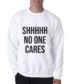 Shhh No One Cares Sweatshirt