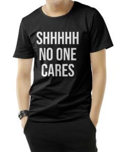 Shhh No One Cares T-Shirt