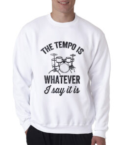 The Tempo Is Whatever I Say It Is Drummer Sweatshirt