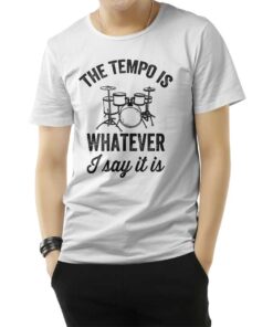 The Tempo Is Whatever I Say It Is Drummer T-Shirt
