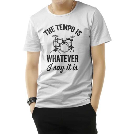 The Tempo Is Whatever I Say It Is Drummer T-Shirt