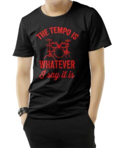 The Tempo Is Whatever I Say It Is Drummer T-Shirt