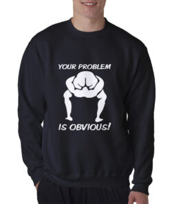 Your Problem Is Obvious Sweatshirt