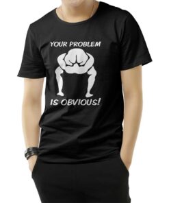 Your Problem Is Obvious T-Shirt
