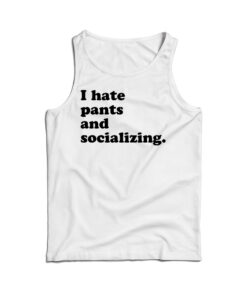 I Hate Pants And Socializing Funny Quote Tank Top