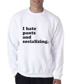 I Hate Pants And Socializing Funny Quote Sweatshirt