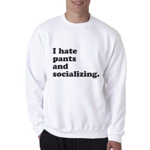 I Hate Pants And Socializing Funny Quote Sweatshirt