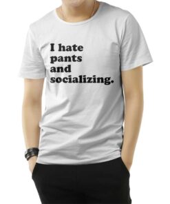 I Hate Pants And Socializing Funny Quote T-Shirt