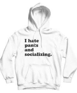 I Hate Pants And Socializing Funny Quote Hoodie