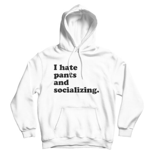I Hate Pants And Socializing Funny Quote Hoodie